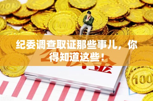 安远纪委调查取证那些事儿，你得知道这些！