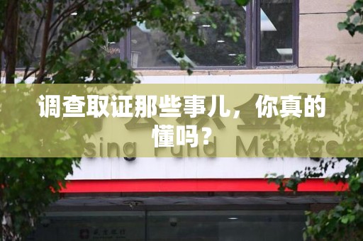 安远调查取证那些事儿，你真的懂吗？