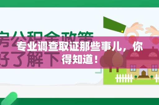 安远专业调查取证那些事儿，你得知道！