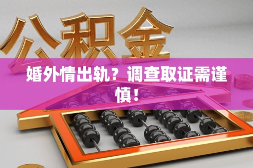 安远婚外情出轨？调查取证需谨慎！