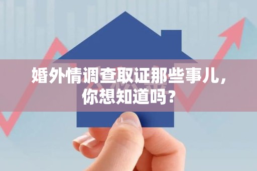 安远婚外情调查取证那些事儿，你想知道吗？