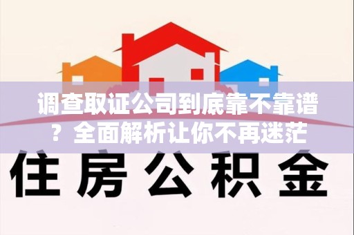 安远调查取证公司到底靠不靠谱？全面解析让你不再迷茫