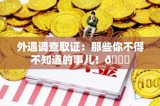 安远外遇调查取证：那些你不得不知道的事儿！😎