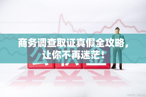 安远商务调查取证真假全攻略，让你不再迷茫！