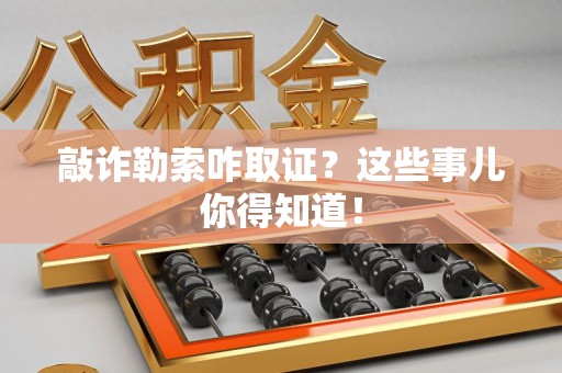安远敲诈勒索咋取证？这些事儿你得知道！