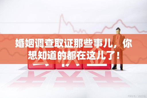 安远婚姻调查取证那些事儿，你想知道的都在这儿了！