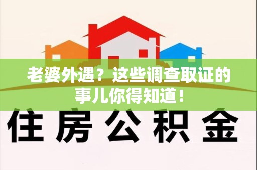 安远老婆外遇？这些调查取证的事儿你得知道！