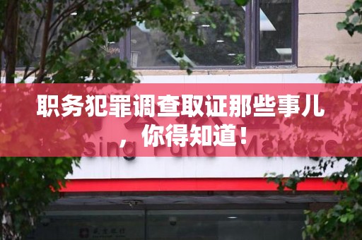 安远职务犯罪调查取证那些事儿，你得知道！