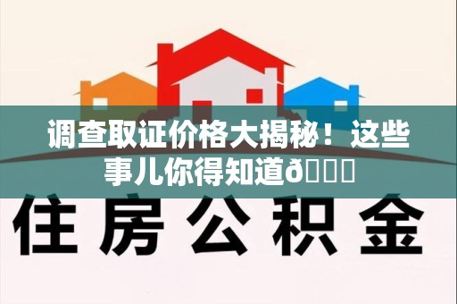 安远调查取证价格大揭秘！这些事儿你得知道😎