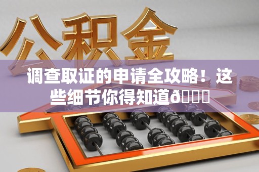 安远调查取证的申请全攻略！这些细节你得知道😎