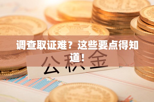 安远调查取证难？这些要点得知道！