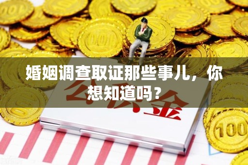 安远婚姻调查取证那些事儿，你想知道吗？