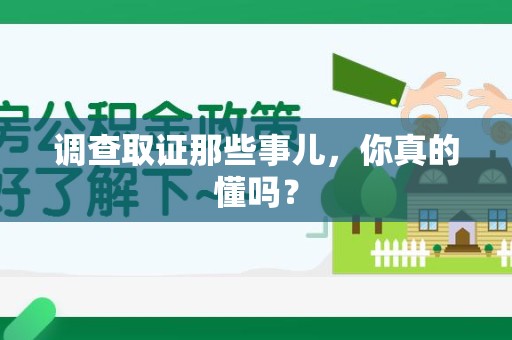 安远调查取证那些事儿，你真的懂吗？