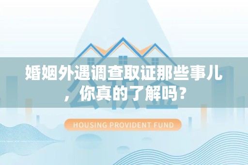 安远婚姻外遇调查取证那些事儿，你真的了解吗？