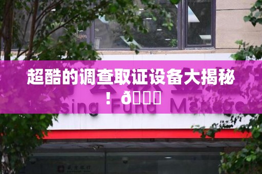 安远超酷的调查取证设备大揭秘！😎