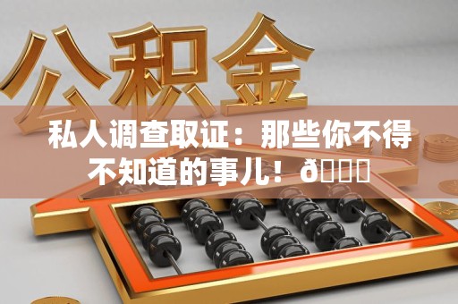 安远私人调查取证：那些你不得不知道的事儿！😎