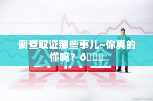 安远调查取证那些事儿~你真的懂吗？😎