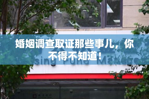 安远婚姻调查取证那些事儿，你不得不知道！