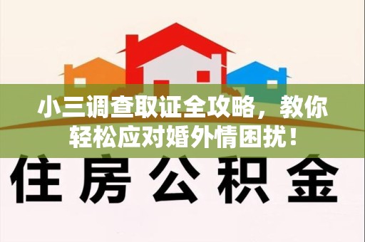 安远小三调查取证全攻略，教你轻松应对婚外情困扰！