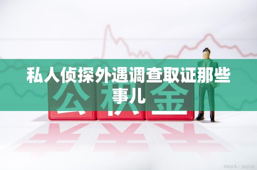 安远私人侦探外遇调查取证那些事儿