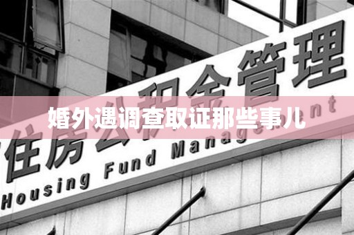 安远婚外遇调查取证那些事儿