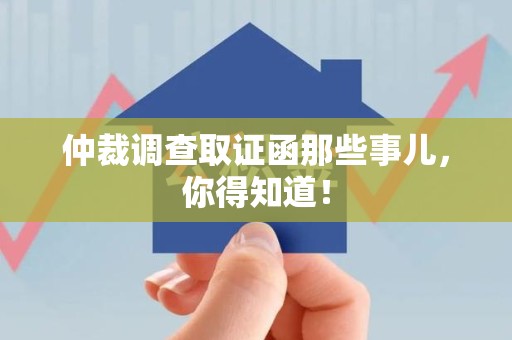 安远仲裁调查取证函那些事儿，你得知道！