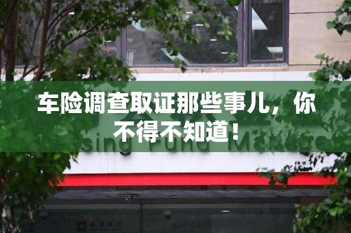 安远车险调查取证那些事儿，你不得不知道！