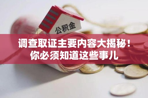 安远调查取证主要内容大揭秘！你必须知道这些事儿