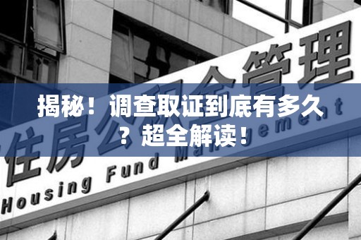 安远揭秘！调查取证到底有多久？超全解读！