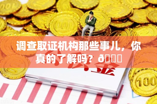 安远调查取证机构那些事儿，你真的了解吗？😎