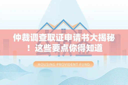 安远仲裁调查取证申请书大揭秘！这些要点你得知道