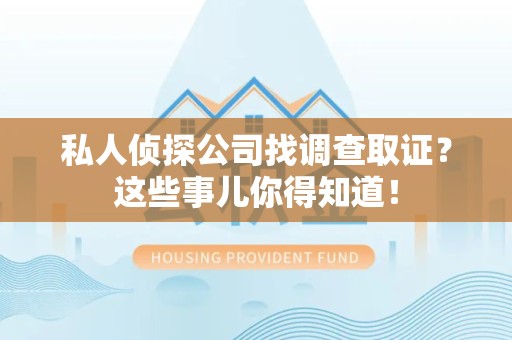 安远私人侦探公司找调查取证？这些事儿你得知道！