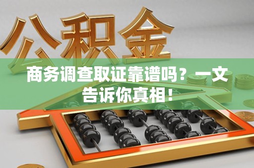 安远商务调查取证靠谱吗？一文告诉你真相！