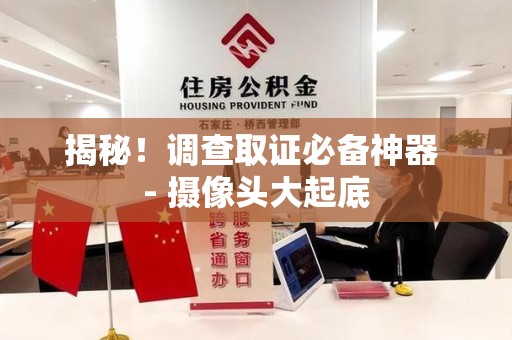 安远揭秘！调查取证必备神器 - 摄像头大起底
