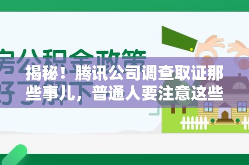 安远揭秘！腾讯公司调查取证那些事儿，普通人要注意这些细节