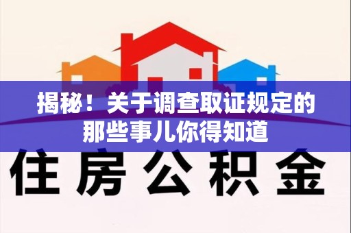 安远揭秘！关于调查取证规定的那些事儿你得知道