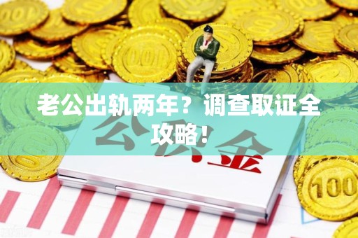 安远老公出轨两年？调查取证全攻略！