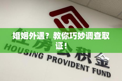 安远婚姻外遇？教你巧妙调查取证！